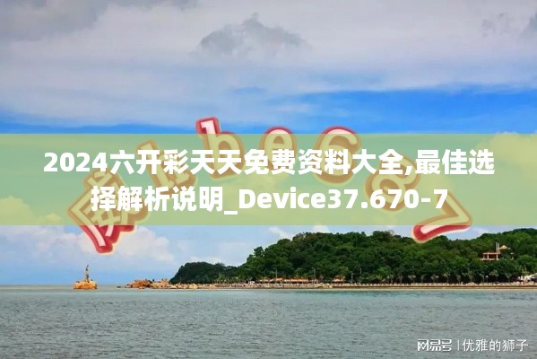 2024六开彩天天免费资料大全,最佳选择解析说明_Device37.670-7