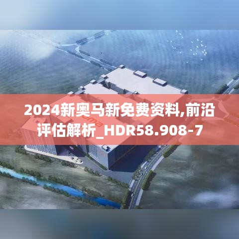 2024新奥马新免费资料,前沿评估解析_HDR58.908-7