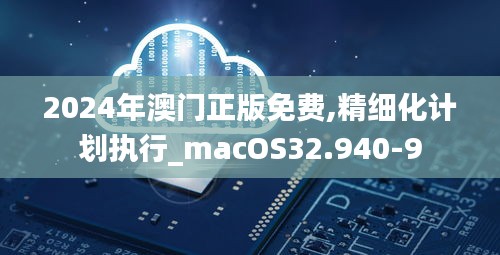 2024年澳门正版免费,精细化计划执行_macOS32.940-9