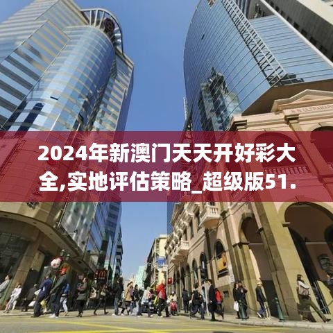 2024年新澳门天天开好彩大全,实地评估策略_超级版51.914-8