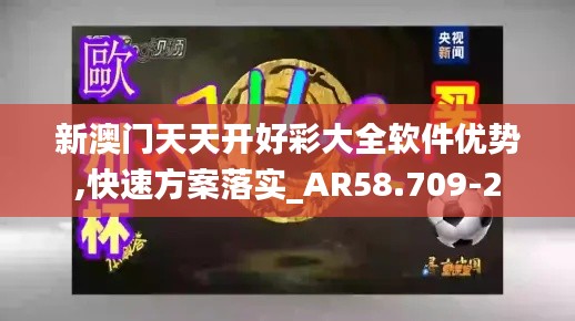 新澳门天天开好彩大全软件优势,快速方案落实_AR58.709-2