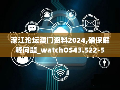 濠江论坛澳门资料2024,确保解释问题_watchOS43.522-5