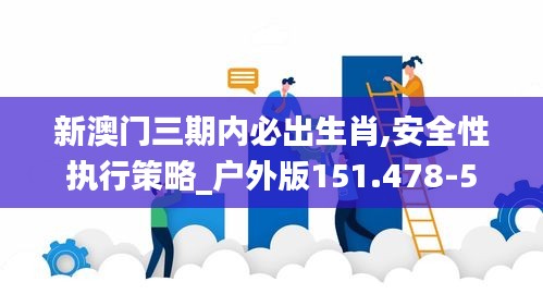 新澳门三期内必出生肖,安全性执行策略_户外版151.478-5