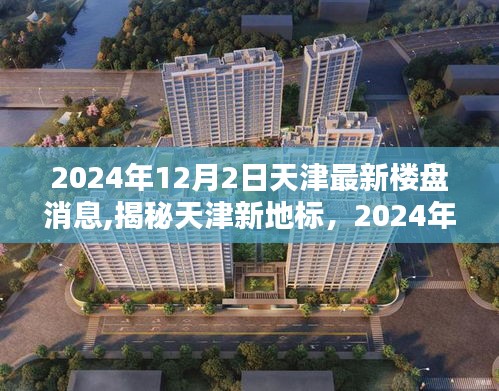 揭秘天津新地标，未来生活触手可及，最新楼盘动态抢先看（2024年天津楼市最新消息）