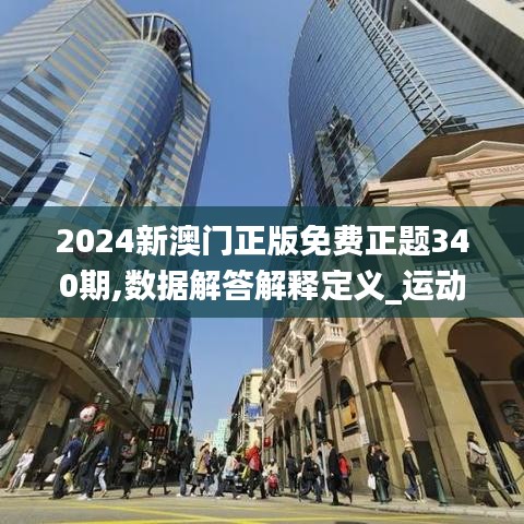 2024新澳门正版免费正题340期,数据解答解释定义_运动版80.352-2