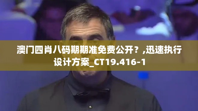 澳门四肖八码期期准免费公开？,迅速执行设计方案_CT19.416-1