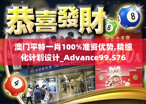 澳门平特一肖100%准资优势,精细化计划设计_Advance99.576