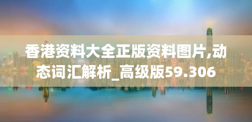 香港资料大全正版资料图片,动态词汇解析_高级版59.306