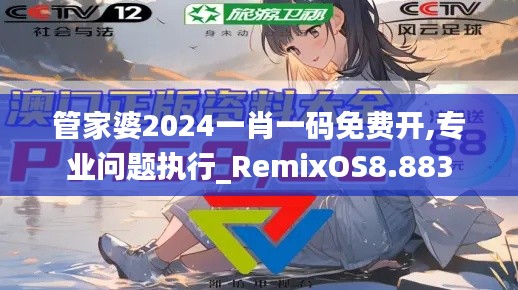 管家婆2024一肖一码免费开,专业问题执行_RemixOS8.883