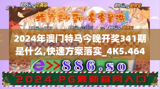 2024年澳门特马今晚开奖341期是什么,快速方案落实_4K5.464