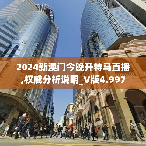 2024新澳门今晚开特马直播,权威分析说明_V版4.997