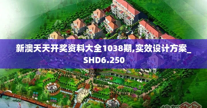 新澳天天开奖资料大全1038期,实效设计方案_SHD6.250