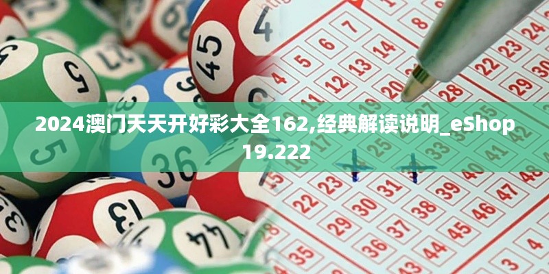 2024澳门天天开好彩大全162,经典解读说明_eShop19.222