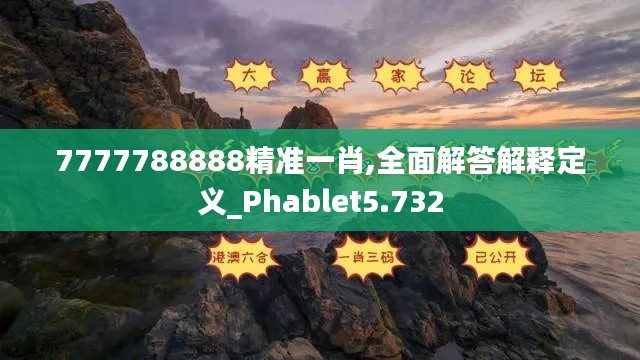 7777788888精准一肖,全面解答解释定义_Phablet5.732