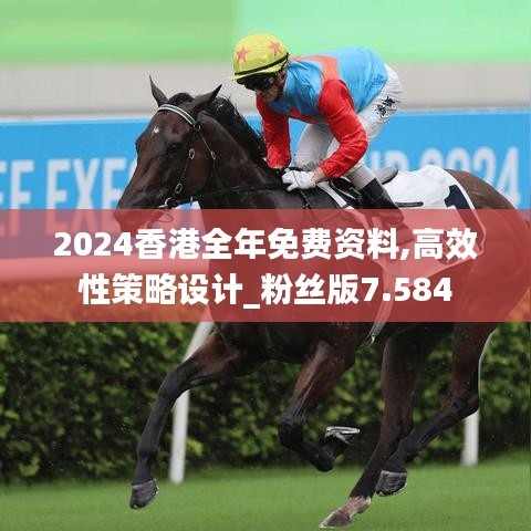 2024香港全年免费资料,高效性策略设计_粉丝版7.584