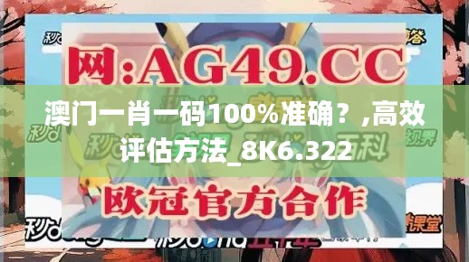 澳门一肖一码100%准确？,高效评估方法_8K6.322