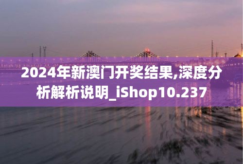 2024年新澳门开奖结果,深度分析解析说明_iShop10.237