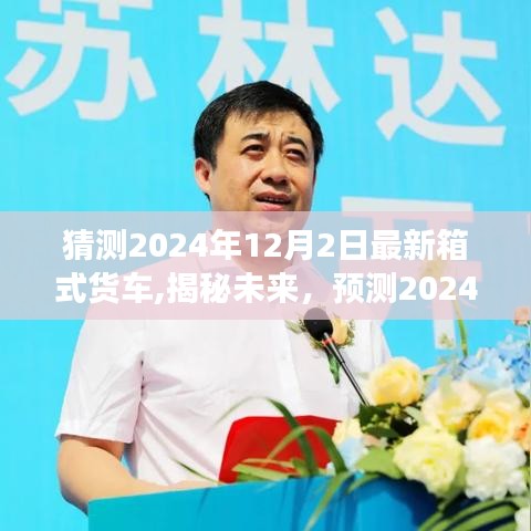 揭秘未来箱式货车发展趋势，预测2024年最新箱式货车特点与发展动向