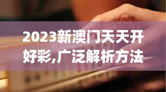 2023新澳门天天开好彩,广泛解析方法评估_特别版9.274