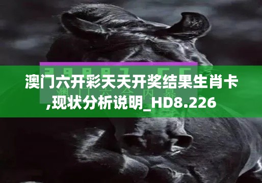 澳门六开彩天天开奖结果生肖卡,现状分析说明_HD8.226