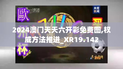 2024澳门天天六开彩免费图,权威方法推进_XR19.142