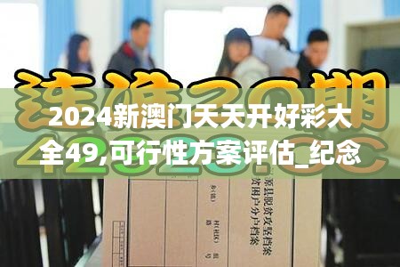 2024新澳门天天开好彩大全49,可行性方案评估_纪念版6.174