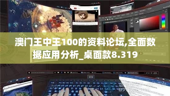 澳门王中王100的资料论坛,全面数据应用分析_桌面款8.319