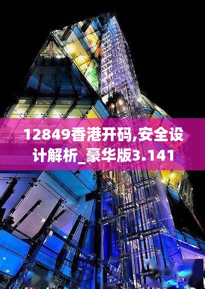 12849香港开码,安全设计解析_豪华版3.141