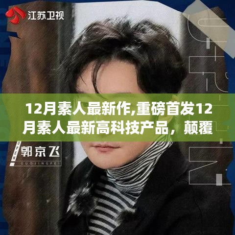 重磅首发，12月素人最新高科技产品引领未来生活潮流，颠覆性创新展现素人新作魅力！