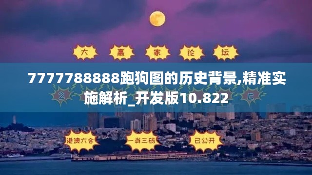 7777788888跑狗图的历史背景,精准实施解析_开发版10.822