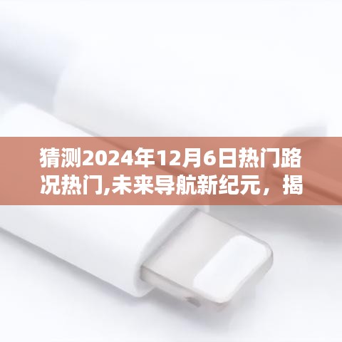 揭秘未来导航新纪元，智能导航引领出行新体验，预测2024年12月6日热门路况揭秘神器！