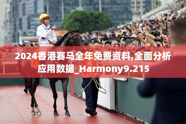 2024香港赛马全年免费资料,全面分析应用数据_Harmony9.215