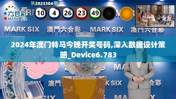 2024年澳门特马今晚开奖号码,深入数据设计策略_Device6.783