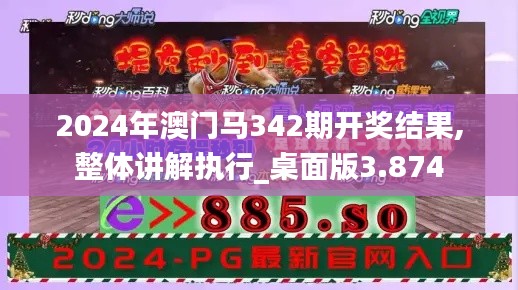 2024年澳门马342期开奖结果,整体讲解执行_桌面版3.874