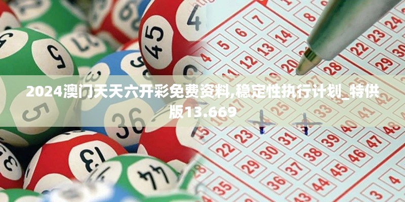 2024澳门天天六开彩免费资料,稳定性执行计划_特供版13.669