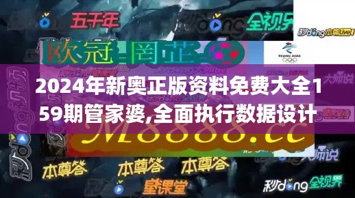 2024年新奥正版资料免费大全159期管家婆,全面执行数据设计_粉丝版6.604