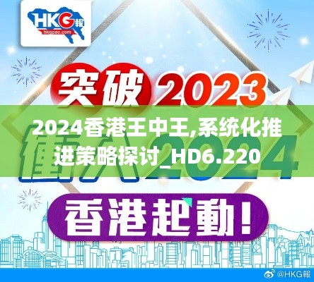 2024香港王中王,系统化推进策略探讨_HD6.220