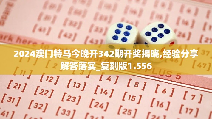 2024澳门特马今晚开342期开奖揭晓,经验分享解答落实_复刻版1.556