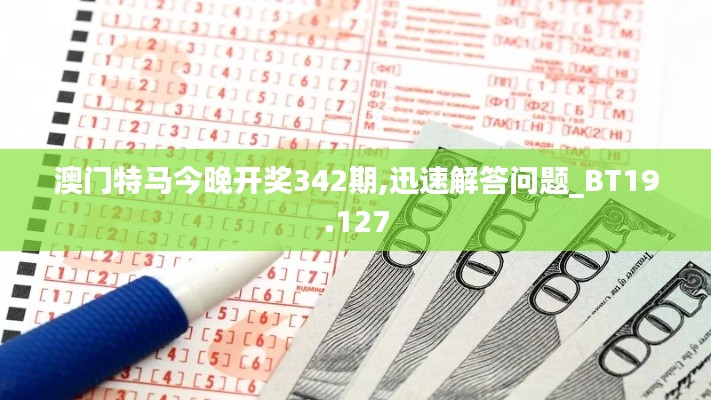 澳门特马今晚开奖342期,迅速解答问题_BT19.127