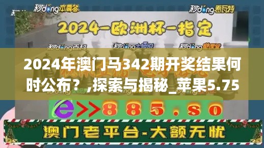 2024年澳门马342期开奖结果何时公布？,探索与揭秘_苹果5.756