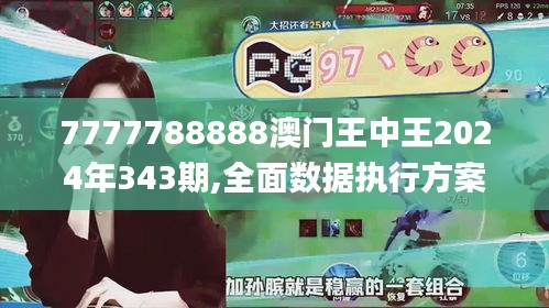 7777788888澳门王中王2024年343期,全面数据执行方案_完整版9.929