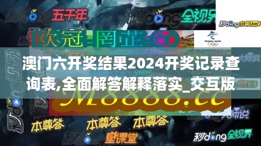 澳门六开奖结果2024开奖记录查询表,全面解答解释落实_交互版3.329