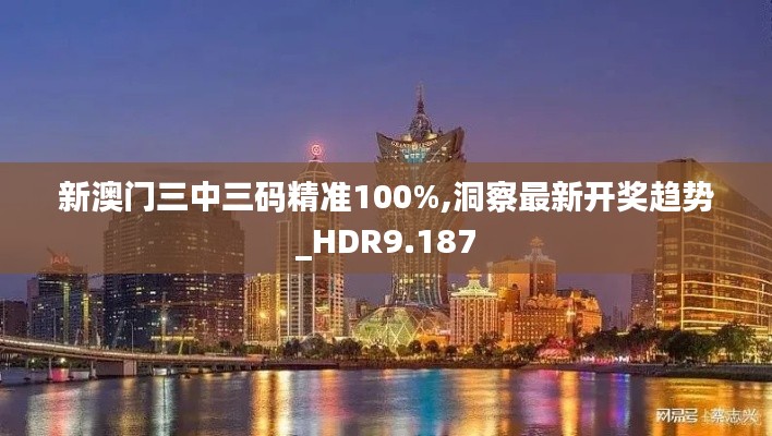 新澳门三中三码精准100%,洞察最新开奖趋势_HDR9.187