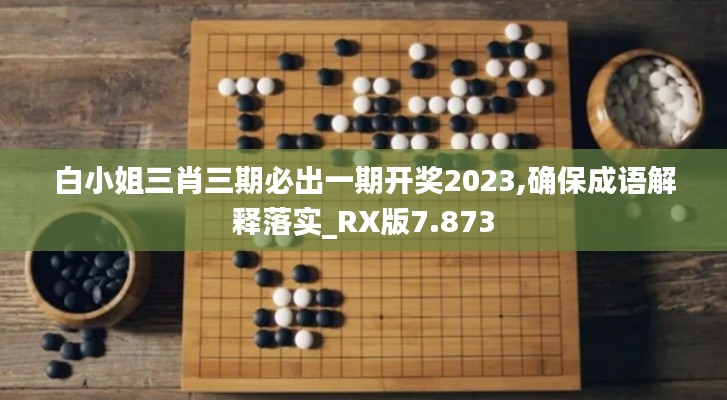 白小姐三肖三期必出一期开奖2023,确保成语解释落实_RX版7.873