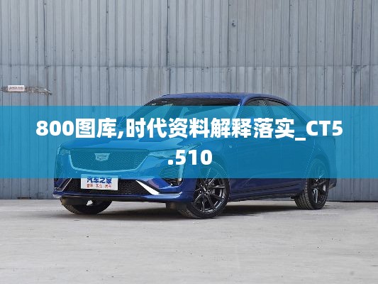 800图库,时代资料解释落实_CT5.510