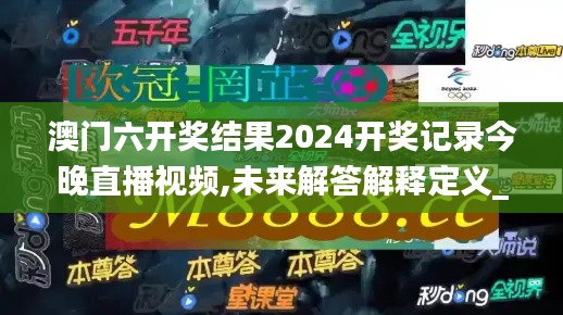 澳门六开奖结果2024开奖记录今晚直播视频,未来解答解释定义_QHD版9.619