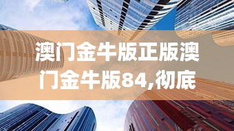 澳门金牛版正版澳门金牛版84,彻底解答解释落实_Linux7.807