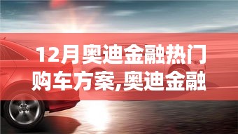 12月奥迪金融热门购车方案详解，亮点解析与优势一览