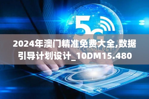 2024年澳门精准免费大全,数据引导计划设计_10DM15.480