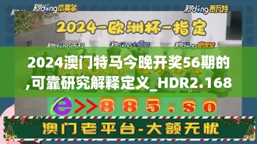 2024澳门特马今晚开奖56期的,可靠研究解释定义_HDR2.168